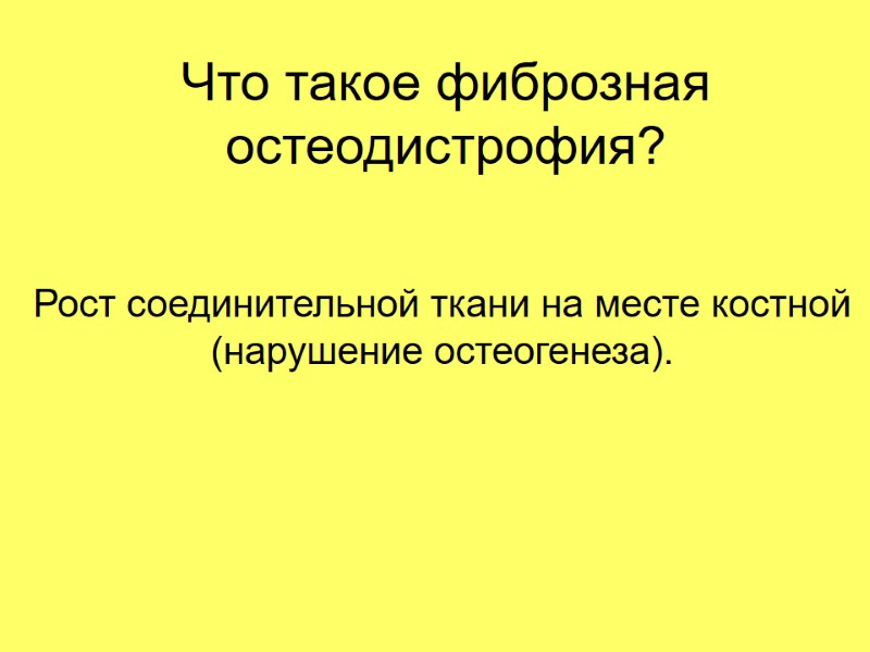 Что такое фиброзная остеодистрофия? Рост соединительной ткани на месте костной (нарушение остеогенеза).